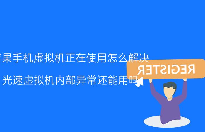 苹果手机虚拟机正在使用怎么解决 光速虚拟机内部异常还能用吗？